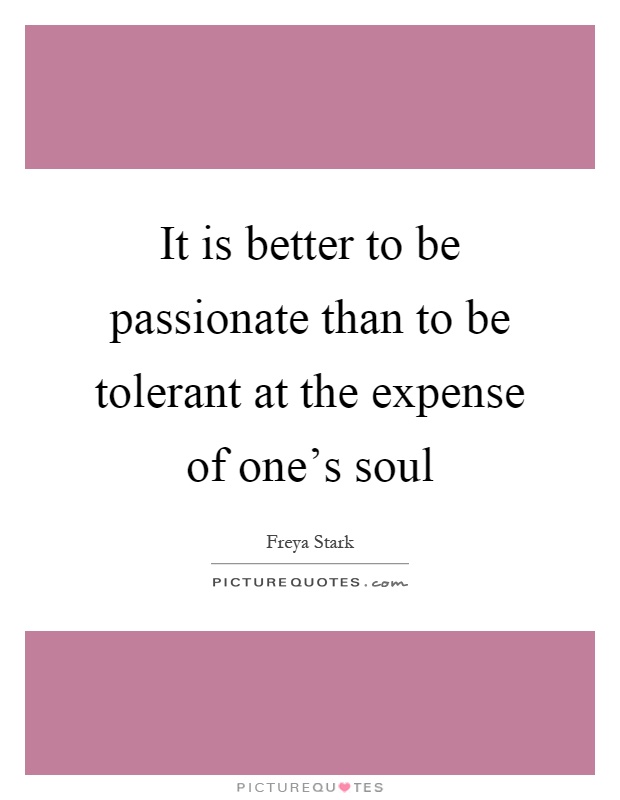 It is better to be passionate than to be tolerant at the expense of one's soul Picture Quote #1