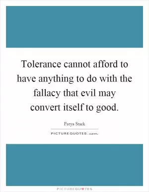 Tolerance cannot afford to have anything to do with the fallacy that evil may convert itself to good Picture Quote #1