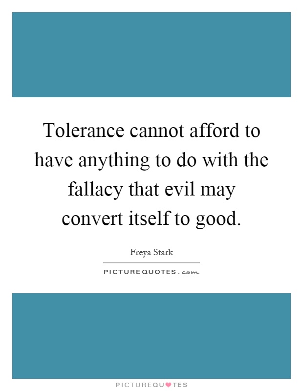 Tolerance cannot afford to have anything to do with the fallacy that evil may convert itself to good Picture Quote #1