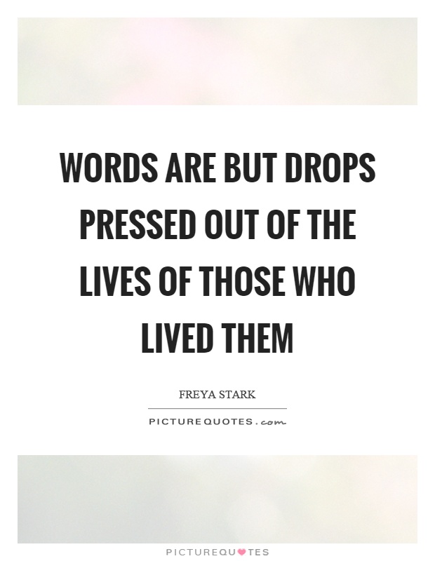 Words are but drops pressed out of the lives of those who lived them Picture Quote #1