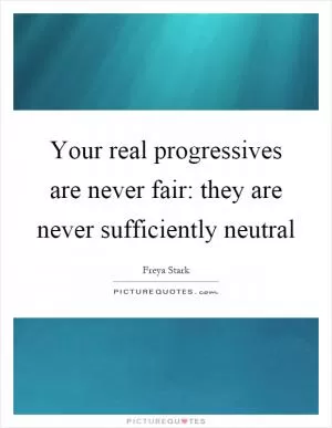 Your real progressives are never fair: they are never sufficiently neutral Picture Quote #1