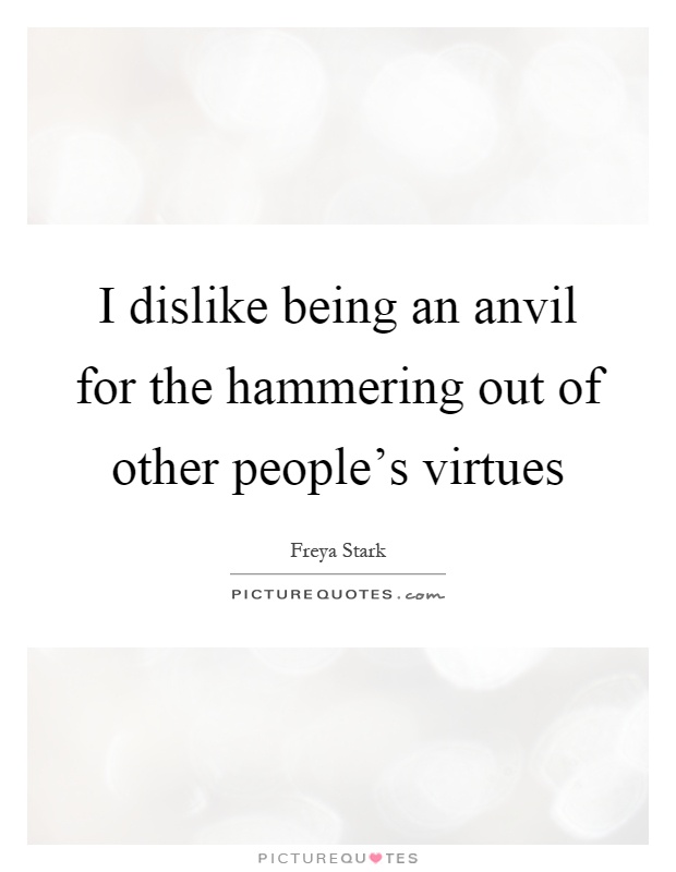 I dislike being an anvil for the hammering out of other people's virtues Picture Quote #1