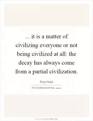 ... it is a matter of civilizing everyone or not being civilized at all: the decay has always come from a partial civilization Picture Quote #1