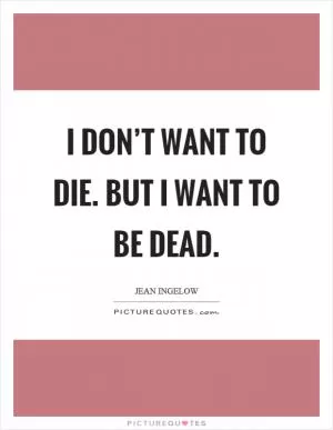 I don’t want to die. But I want to be dead Picture Quote #1