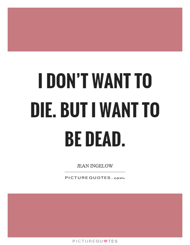 I don't want to die. But I want to be dead Picture Quote #1