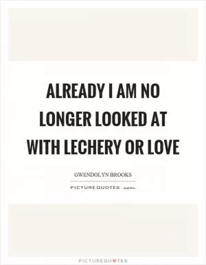 Already I am no longer looked at with lechery or love Picture Quote #1