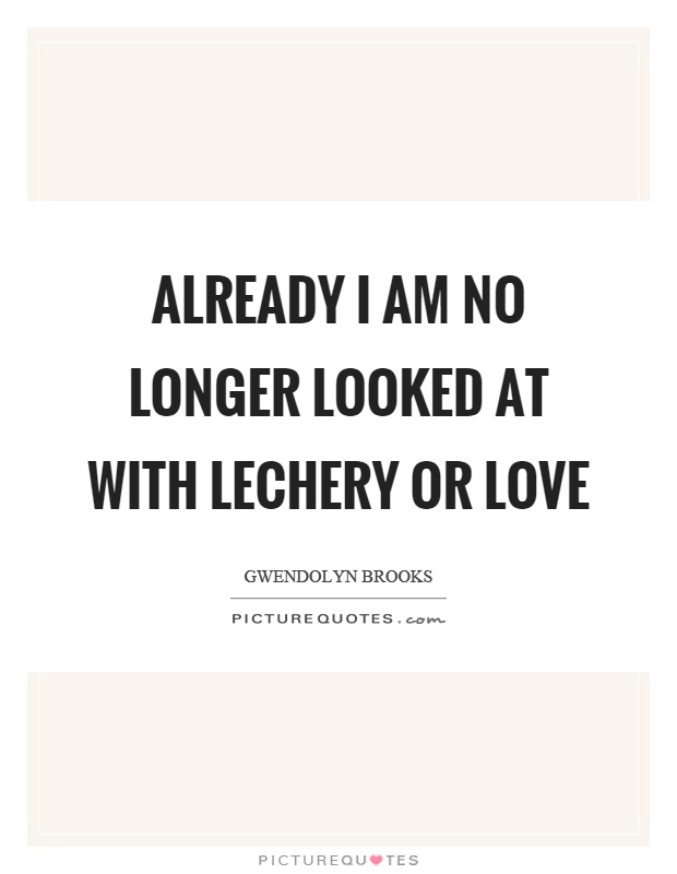 Already I am no longer looked at with lechery or love Picture Quote #1