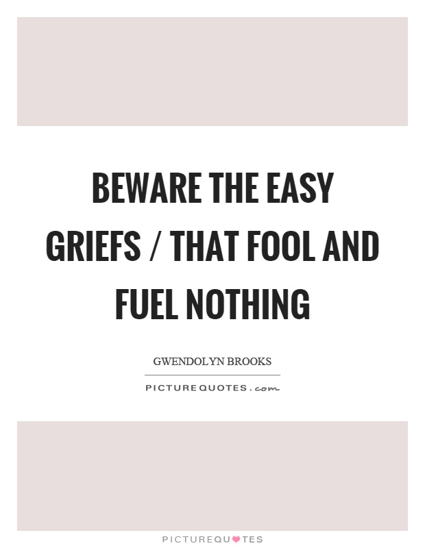 Beware the easy griefs / that fool and fuel nothing Picture Quote #1