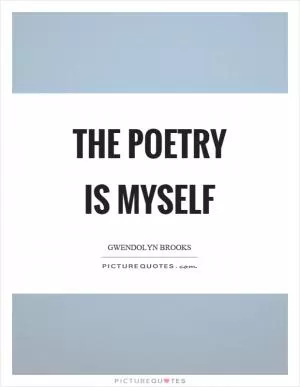 The poetry is myself Picture Quote #1