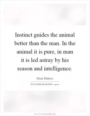 Instinct guides the animal better than the man. In the animal it is pure, in man it is led astray by his reason and intelligence Picture Quote #1