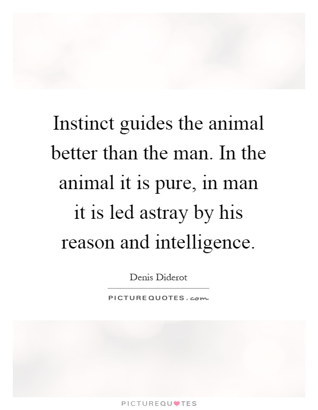 Instinct guides the animal better than the man. In the animal it is pure, in man it is led astray by his reason and intelligence Picture Quote #1
