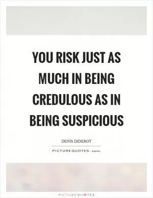 You risk just as much in being credulous as in being suspicious Picture Quote #1
