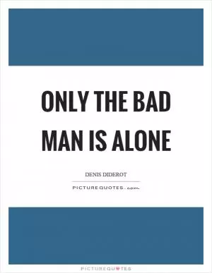 Only the bad man is alone Picture Quote #1