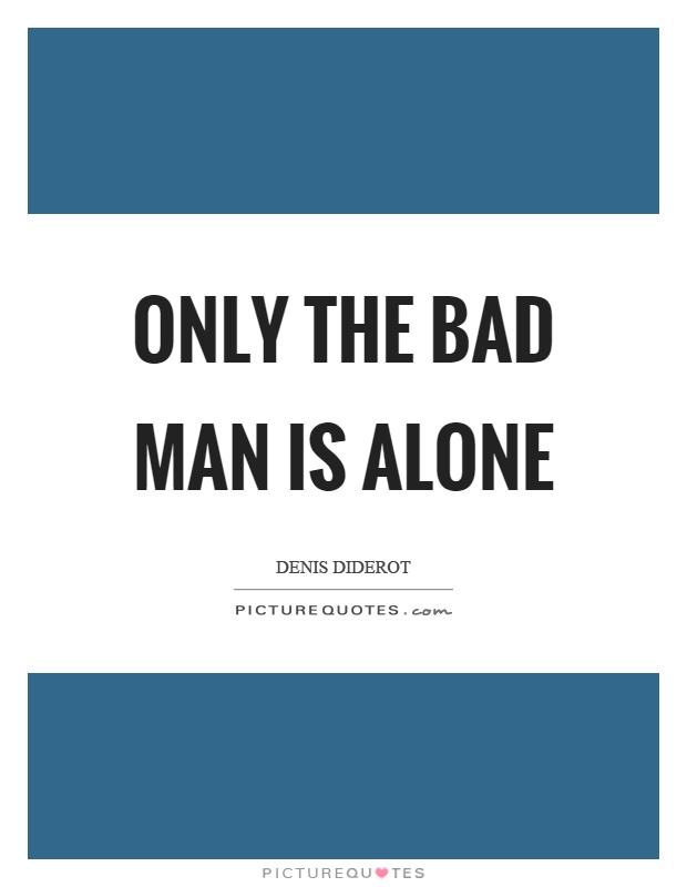 Only the bad man is alone Picture Quote #1
