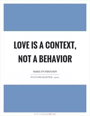Love is a context, not a behavior Picture Quote #1