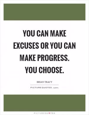 You can make excuses or you can make progress. You choose Picture Quote #1