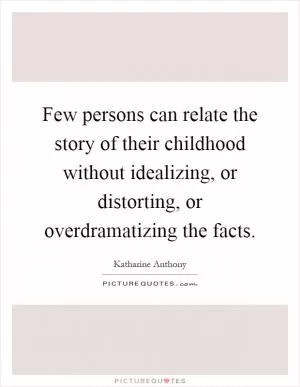Few persons can relate the story of their childhood without idealizing, or distorting, or overdramatizing the facts Picture Quote #1
