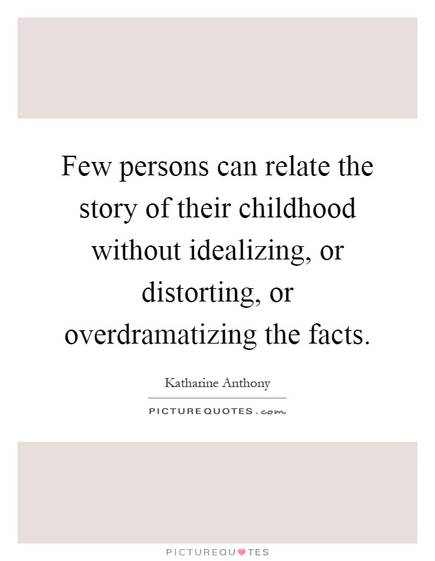 Few persons can relate the story of their childhood without idealizing, or distorting, or overdramatizing the facts Picture Quote #1