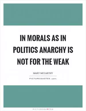 In morals as in politics anarchy is not for the weak Picture Quote #1