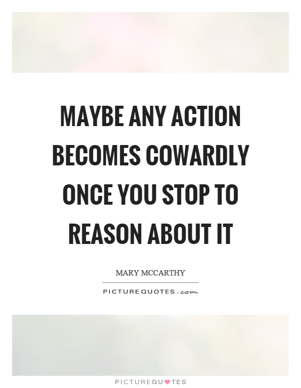 Maybe any action becomes cowardly once you stop to reason about it Picture Quote #1
