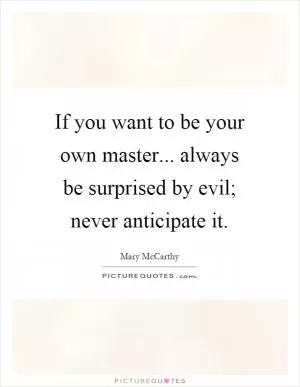 If you want to be your own master... always be surprised by evil; never anticipate it Picture Quote #1