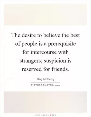 The desire to believe the best of people is a prerequisite for intercourse with strangers; suspicion is reserved for friends Picture Quote #1