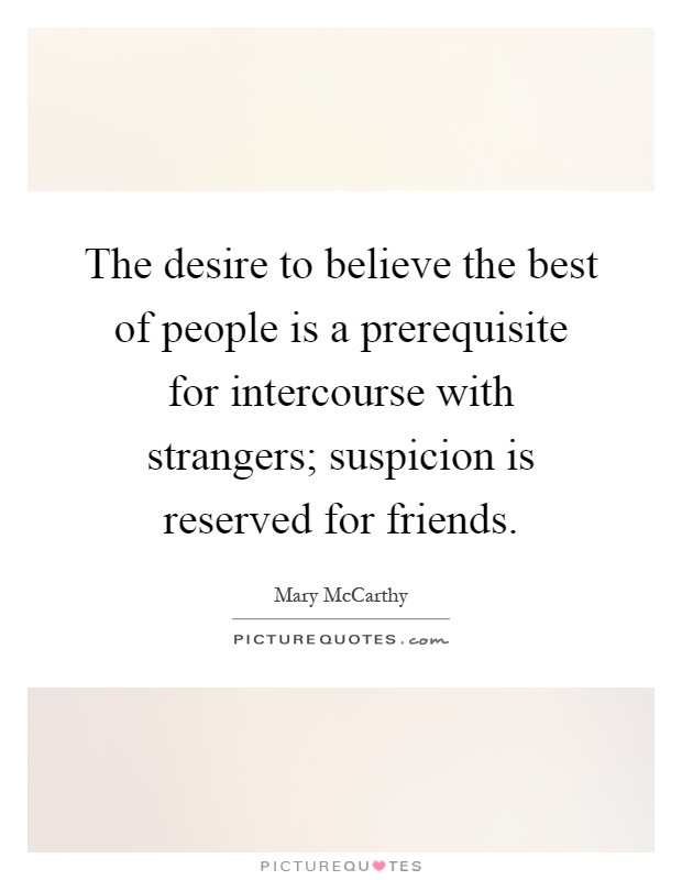 The desire to believe the best of people is a prerequisite for intercourse with strangers; suspicion is reserved for friends Picture Quote #1