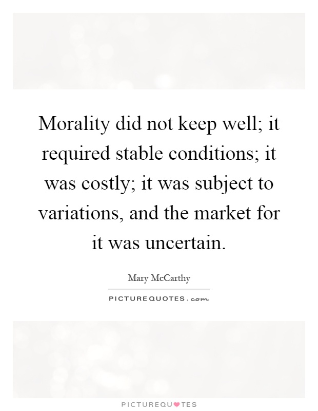 Morality did not keep well; it required stable conditions; it was costly; it was subject to variations, and the market for it was uncertain Picture Quote #1