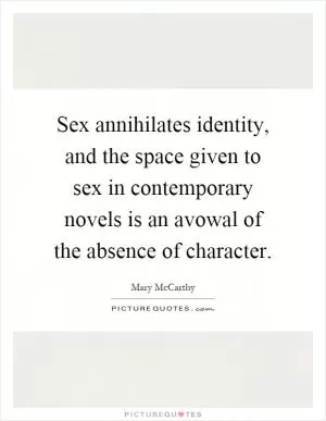 Sex annihilates identity, and the space given to sex in contemporary novels is an avowal of the absence of character Picture Quote #1