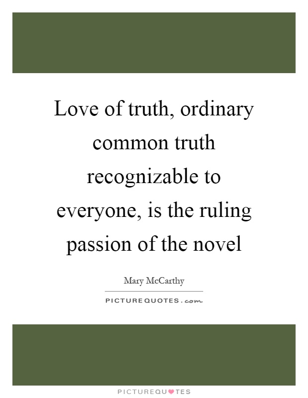 Love of truth, ordinary common truth recognizable to everyone, is the ruling passion of the novel Picture Quote #1