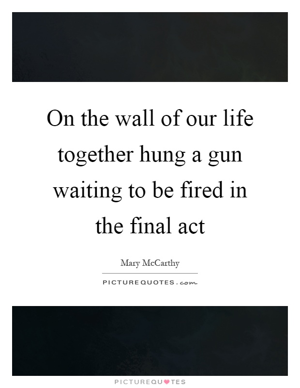 On the wall of our life together hung a gun waiting to be fired in the final act Picture Quote #1