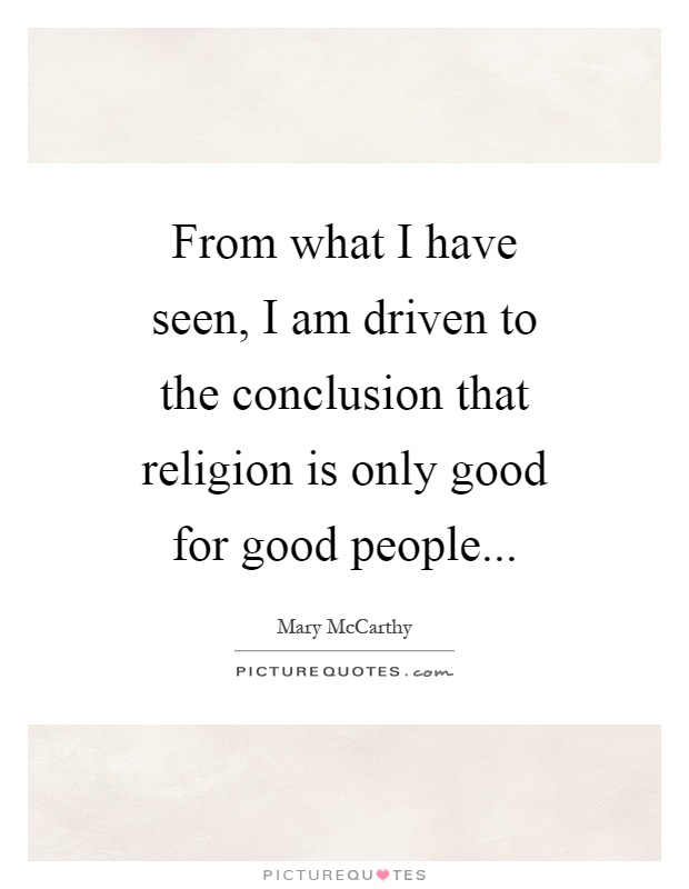 From what I have seen, I am driven to the conclusion that religion is only good for good people Picture Quote #1