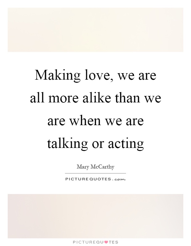 Making love, we are all more alike than we are when we are talking or acting Picture Quote #1