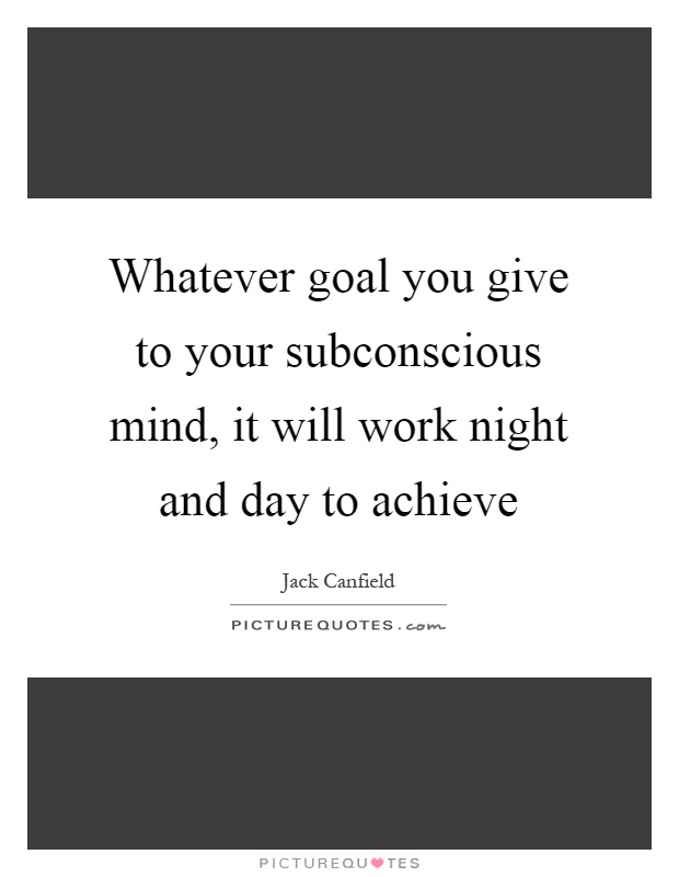 Whatever goal you give to your subconscious mind, it will work night and day to achieve Picture Quote #1