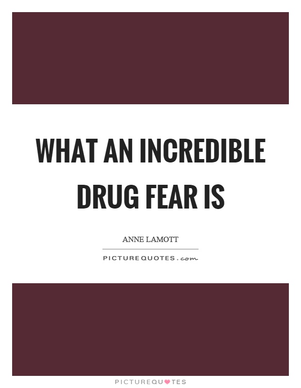 What an incredible drug fear is Picture Quote #1