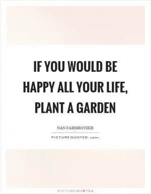 If you would be happy all your life, plant a garden Picture Quote #1