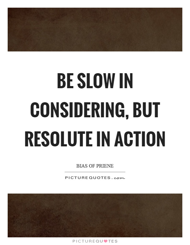 Be slow in considering, but resolute in action Picture Quote #1