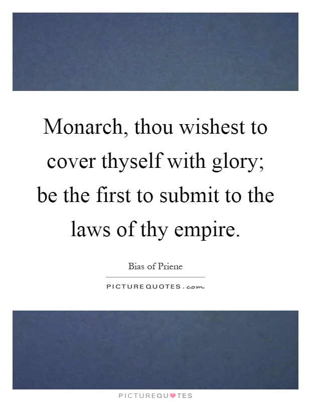 Monarch, thou wishest to cover thyself with glory; be the first to submit to the laws of thy empire Picture Quote #1