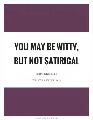You may be witty, but not satirical Picture Quote #1