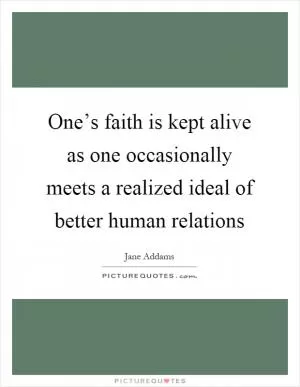 One’s faith is kept alive as one occasionally meets a realized ideal of better human relations Picture Quote #1
