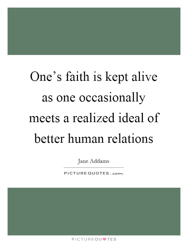 One's faith is kept alive as one occasionally meets a realized ideal of better human relations Picture Quote #1