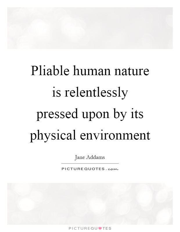 Pliable human nature is relentlessly pressed upon by its physical environment Picture Quote #1