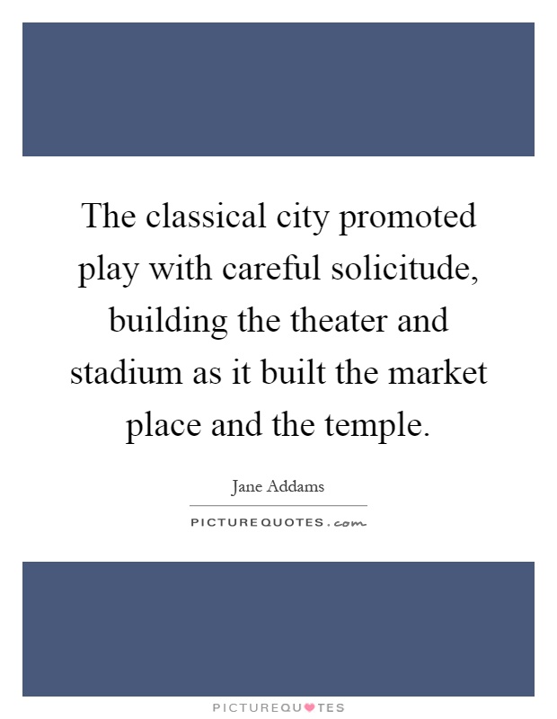 The classical city promoted play with careful solicitude, building the theater and stadium as it built the market place and the temple Picture Quote #1