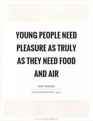 Young people need pleasure as truly as they need food and air Picture Quote #1