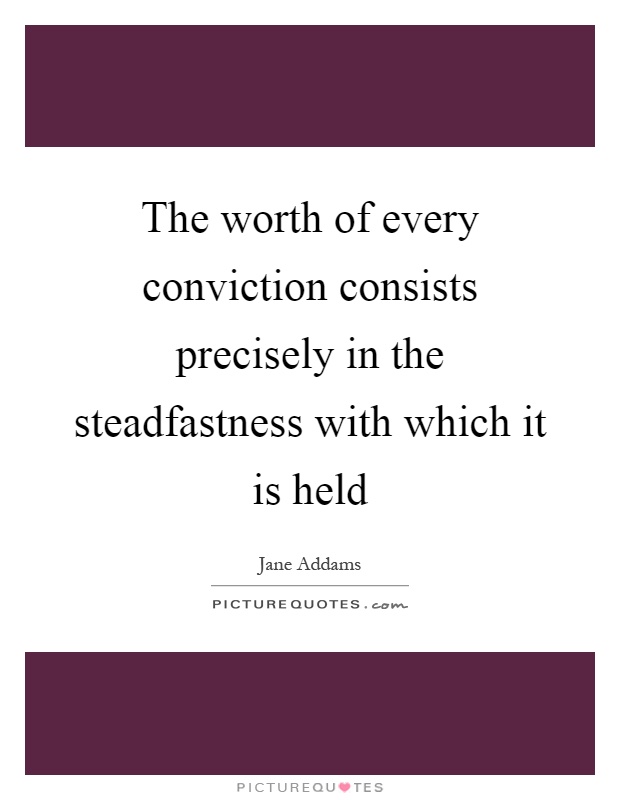 The worth of every conviction consists precisely in the steadfastness with which it is held Picture Quote #1
