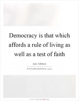Democracy is that which affords a rule of living as well as a test of faith Picture Quote #1