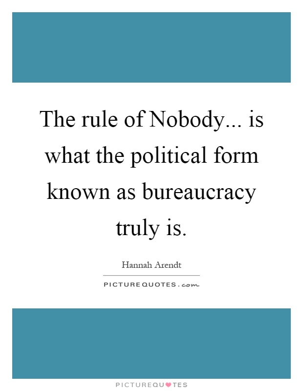 The rule of Nobody... is what the political form known as bureaucracy truly is Picture Quote #1
