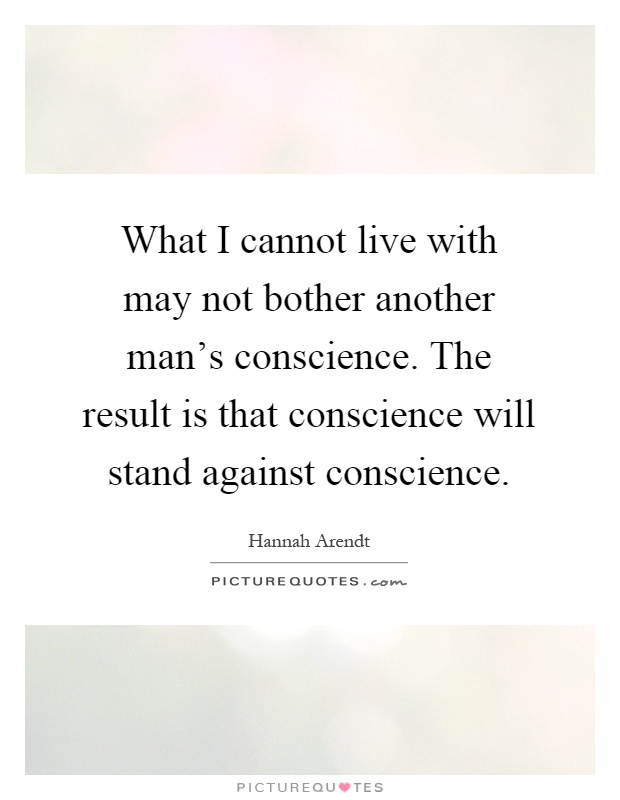 What I cannot live with may not bother another man's conscience. The result is that conscience will stand against conscience Picture Quote #1