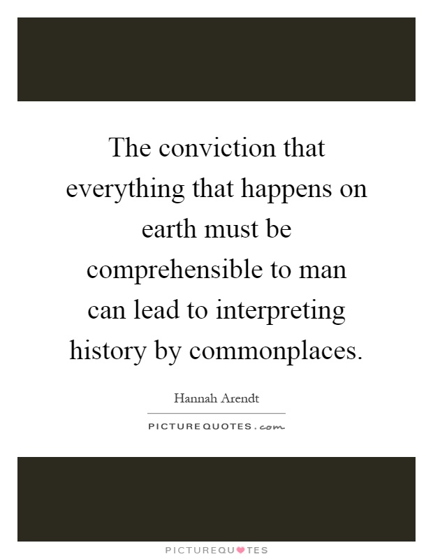 The conviction that everything that happens on earth must be comprehensible to man can lead to interpreting history by commonplaces Picture Quote #1