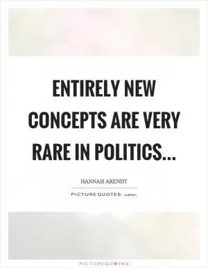 Entirely new concepts are very rare in politics Picture Quote #1